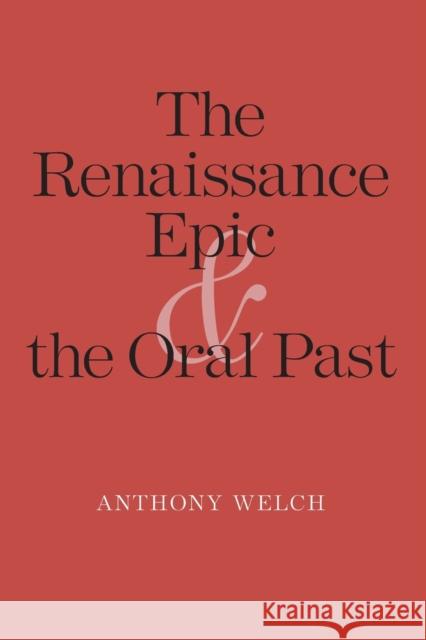 Renaissance Epic and the Oral Past Welch, Anthony 9780300178869 0