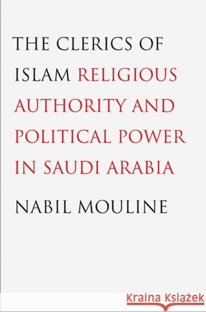 Clerics of Islam: Religious Authority and Political Power in Saudi Arabia Mouline, Nabil 9780300178906 Yale University Press