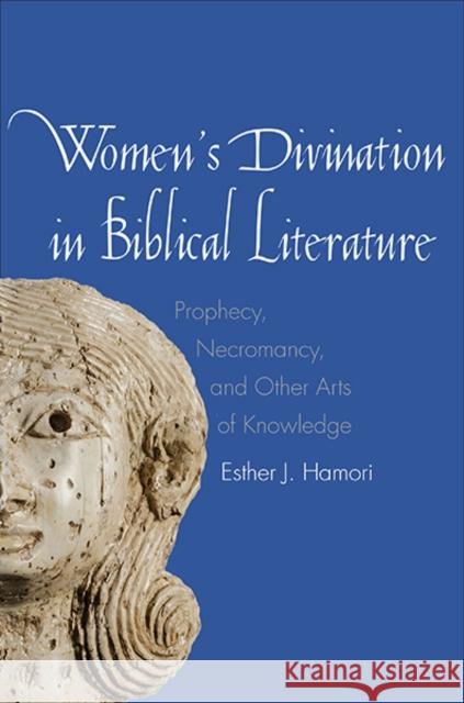 Women's Divination in Biblical Literature: Prophecy, Necromancy, and Other Arts of Knowledge Hamori, Esther J. 9780300178913 Yale University Press