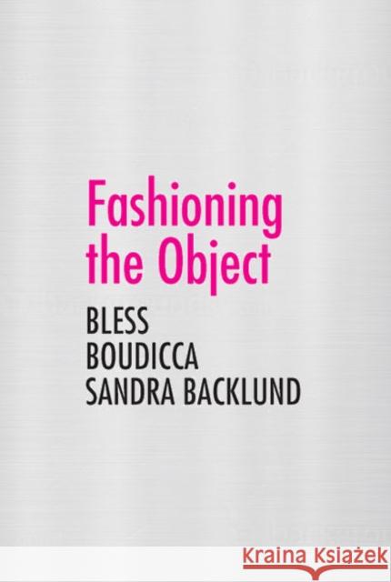 Fashioning the Object: Bless, Boudicca, and Sandra Backlund Ryan, Zoë 9780300179743 0