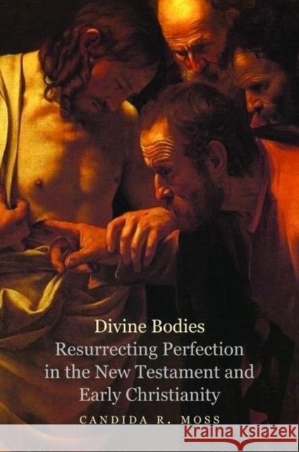 Divine Bodies: Resurrecting Perfection in the New Testament and Early Christianity Candida R. Moss 9780300179767