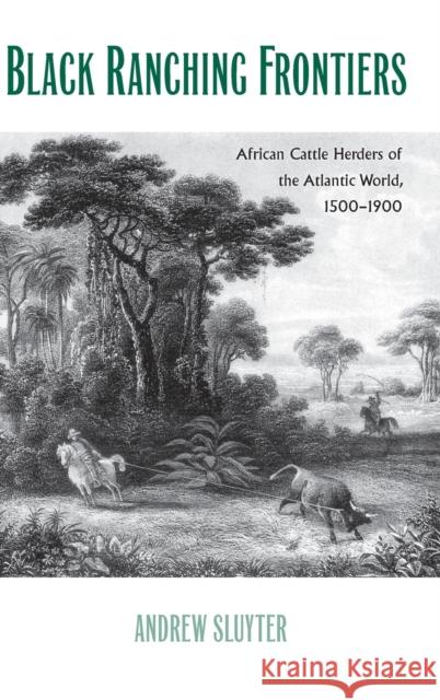 Black Ranching Frontiers: African Cattle Herders of the Atlantic World, 1500-1900 Sluyter, Andrew 9780300179927