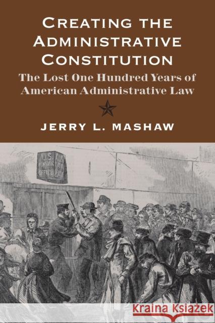 Creating the Administrative Constitution: The Lost One Hundred Years of American Administrative Law Mashaw, Jerry L. 9780300180022 Yale University Press