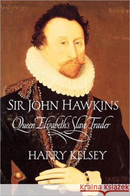 Sir John Hawkins: Queen Elizabeth's Slave Trader Kelsey, Harry 9780300180558