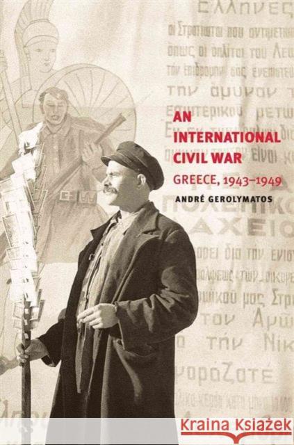 An International Civil War: Greece, 1943-1949 Andre Gerolymatos 9780300180602 Yale University Press