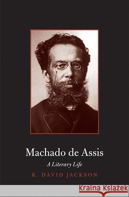 Machado de Assis: A Literary Life Jackson, K. David 9780300180824 Yale University Press