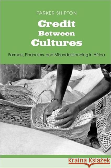 Credit Between Cultures: Farmers, Financiers, and Misunderstanding in Africa Shipton, Parker MacDonald 9780300181289 