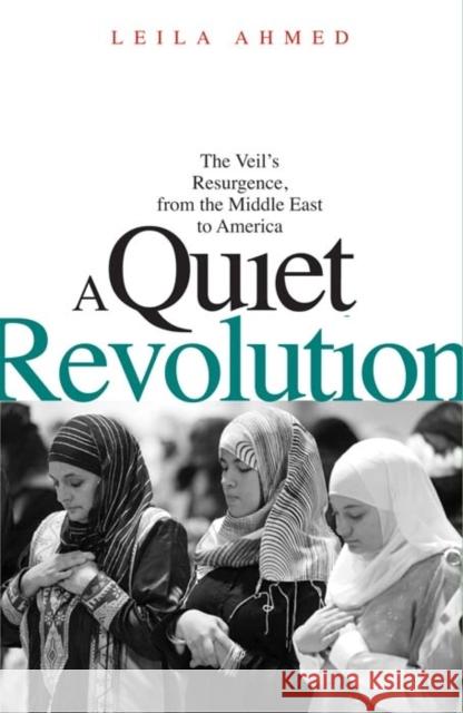 A Quiet Revolution: The Veil's Resurgence, from the Middle East to America Ahmed, Leila 9780300181432