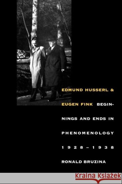 Edmund Husserl and Eugen Fink: Beginnings and Ends in Phenomenology, 1928-1938 Bruzina, Ronald 9780300182965 Yale University Press