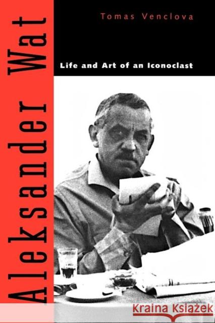 Aleksander Wat: Life and Art of an Iconoclast Venclova, Tomas 9780300183054 Yale University Press