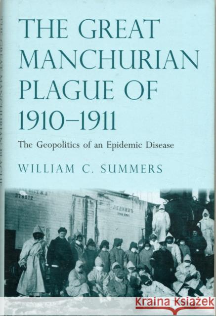 Great Manchurian Plague of 1910-1911: The Geopolitics of an Epidemic Disease Summers, William C. 9780300183191