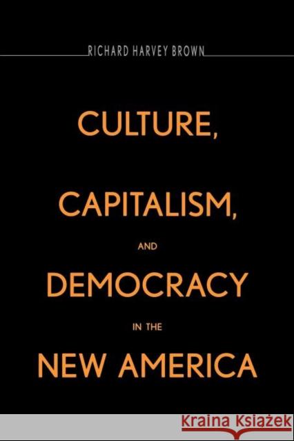 Culture, Capitalism, and Democracy in the New America Richard Harvey Brown   9780300184082