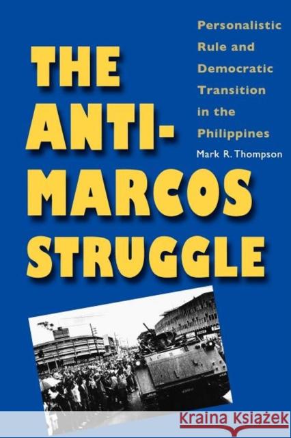 The Anti-Marcos Struggle: Personalistic Rule and Democratic Transition in the Philippines Thompson, Mark R. 9780300184150 Yale University Press