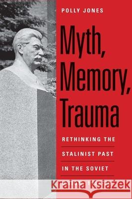 Myth, Memory, Trauma: Rethinking the Stalinist Past in the Soviet Union, 1953-70 Polly Jones 9780300185126 0