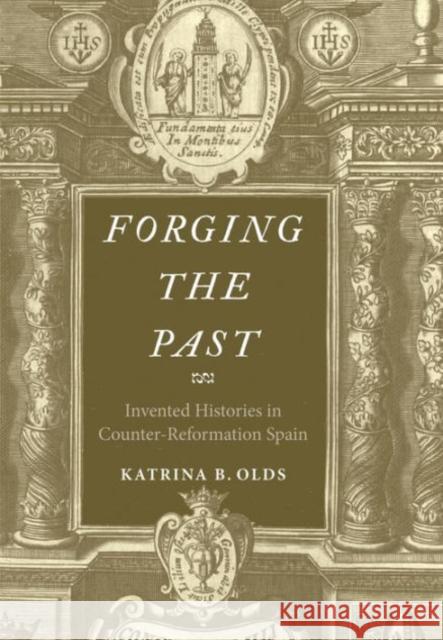 Forging the Past: Invented Histories in Counter-Reformation Spain Olds, Katrina B. 9780300185225