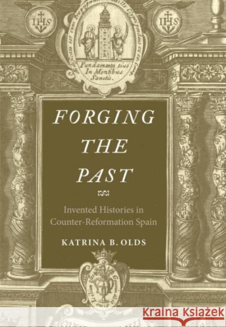 Forging the Past: Invented Histories in Counter-Reformation Spain Olds, Katrina B. 9780300185225 Yale University Press