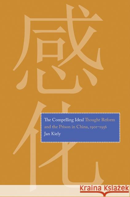 Compelling Ideal: Thought Reform and the Prison in China, 1901-1956 Kiely, Jan 9780300185942 Yale University Press