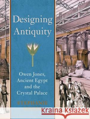 Designing Antiquity: Owen Jones, Ancient Egypt, and the Crystal Palace Moser, Stephanie 9780300187076 0