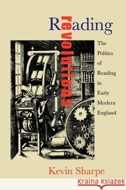 Reading Revolutions: The Politics of Reading in Early Modern England Sharpe, Kevin 9780300187182