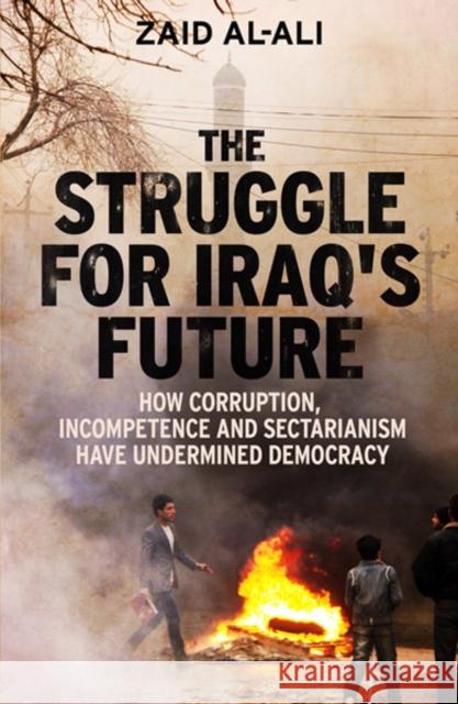 The Struggle for Iraq's Future: How Corruption, Incompetence and Sectarianism Have Undermined Democracy Al-Ali, Zaid 9780300187267 John Wiley & Sons