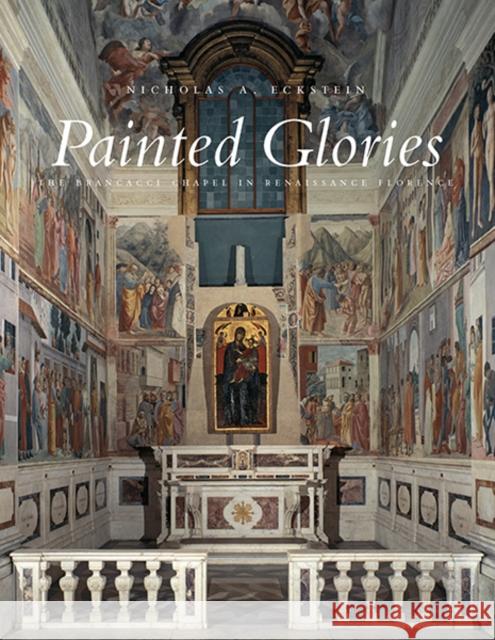 Painted Glories: The Brancacci Chapel in Renaissance Florence Nicholas A. Eckstein 9780300187663 Yale University Press