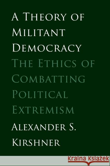 Theory of Militant Democracy: The Ethics of Combatting Political Extremism Kirshner, Alexander S. 9780300188240 John Wiley & Sons