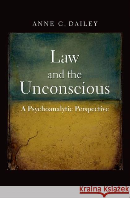 Law and the Unconscious: A Psychoanalytic Perspective Dailey, Anne C. 9780300188837