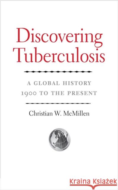 Discovering Tuberculosis: A Global History, 1900 to the Present McMillen, Christian W. 9780300190298 John Wiley & Sons