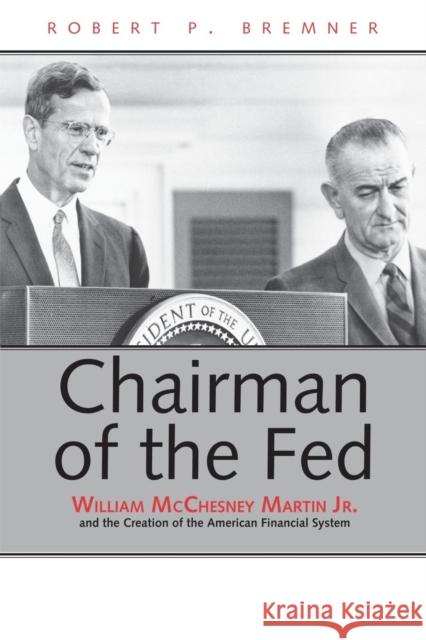 Chairman of the Fed: William McChesney Martin Jr., and the Creation of the Modern American Financial System Bremner, Robert P. 9780300191387