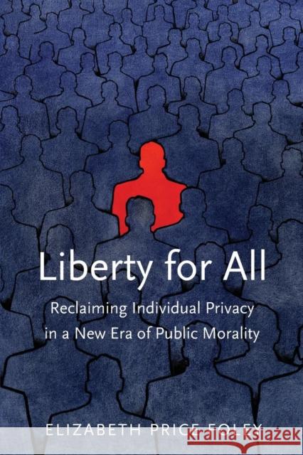 Liberty for All: Reclaiming Individual Privacy in a New Era of Public Morality Foley, Elizabeth Price 9780300191455