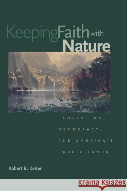 Keeping Faith with Nature: Ecosystems, Democracy, and America's Public Lands Keiter, Robert B. 9780300191486