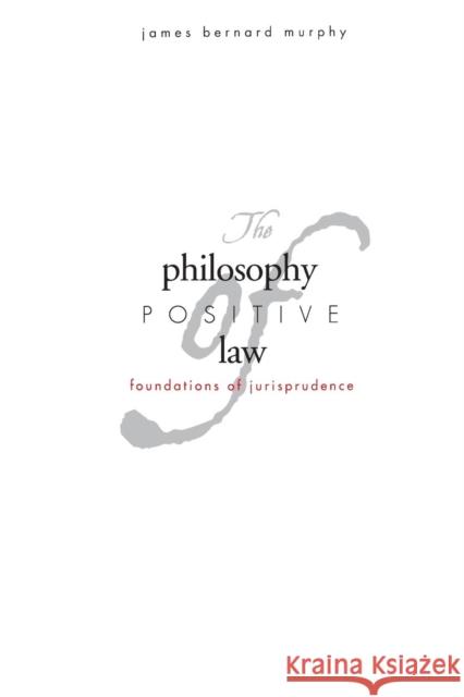 The Philosophy of Positive Law: Foundations of Jurisprudence Murphy, James Bernard 9780300191523 Yale University Press