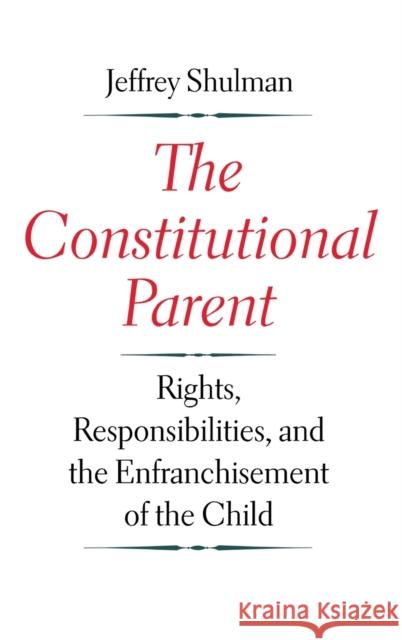 Constitutional Parent: Rights, Responsibilities, and the Enfranchisement of the Child Shulman, Jeffrey 9780300191899 Yale University Press