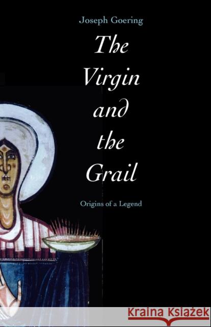 The Virgin and the Grail: Origins of a Legend Goering, Joseph 9780300192025 Yale University Press