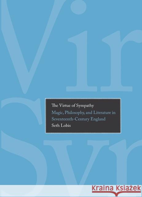 Virtue of Sympathy: Magic, Philosophy, and Literature in Seventeenth-Century England Lobis, Seth 9780300192032 Yale University Press