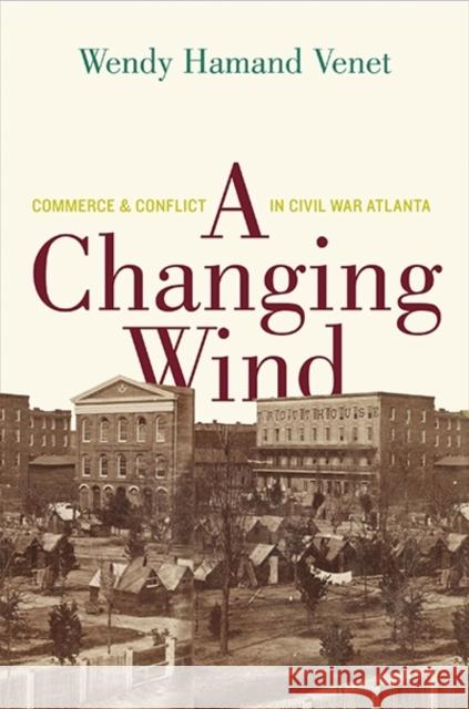 Changing Wind: Commerce and Conflict in Civil War Atlanta Venet, Wendy Hamand 9780300192162