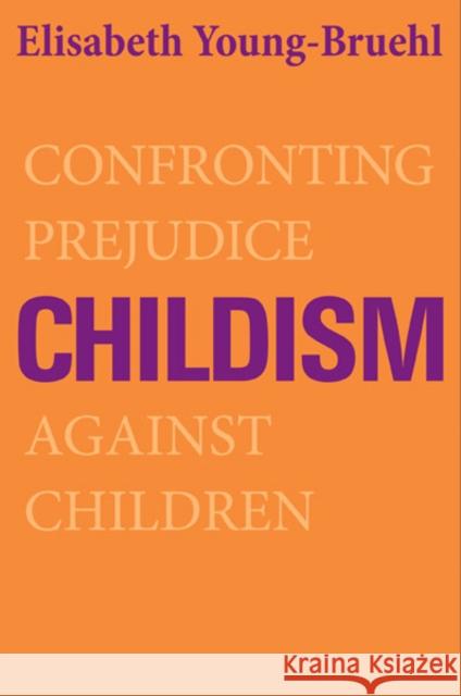 Childism: Confronting Prejudice Against Children Young-Bruehl, Elisabeth 9780300192407 0