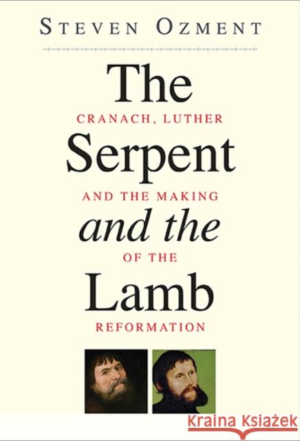 The Serpent and the Lamb : Cranach, Luther, and the Making of the Reformation Steven Ozment 9780300192537 0