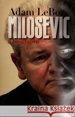 Milosevic: A Biography Adam Lebor 9780300194487 Yale University Press