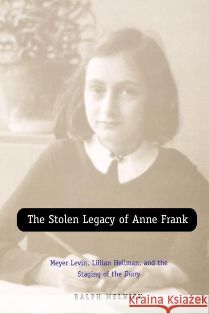 The Stolen Legacy of Anne Frank: Meyer Levin, Lillian Hellman, and the Staging of the Diary Melnick, Ralph 9780300194630
