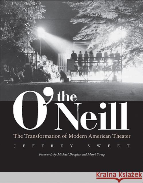 The O'Neill: The Transformation of Modern American Theater Sweet, Jeffrey 9780300195576 Yale University Press