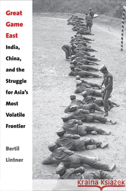 Great Game East: India, China, and the Struggle for Asia's Most Volatile Frontier Lintner, Bertil 9780300195675