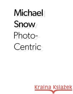 Michael Snow : Photo-Centric Adelina Vlas Michael Snow 9780300196412 