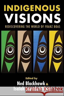 Indigenous Visions: Rediscovering the World of Franz Boas Ned Blackhawk Isaiah Lorado Wilner 9780300196511 Yale University Press