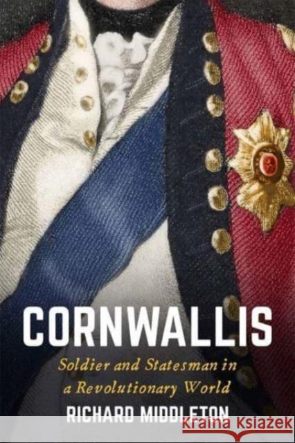 Cornwallis: Soldier and Statesman in a Revolutionary World Richard Middleton 9780300196801