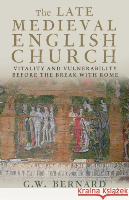 The Late Medieval English Church: Vitality and Vulnerability Before the Break with Rome Bernard, G. W. 9780300197129 0