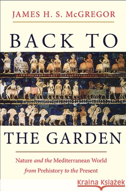 Back to the Garden: Nature and the Mediterranean World from Prehistory to the Present Mcgregor, James 9780300197464