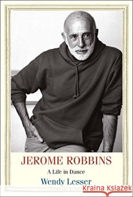 Jerome Robbins: A Life in Dance Wendy Lesser 9780300197594