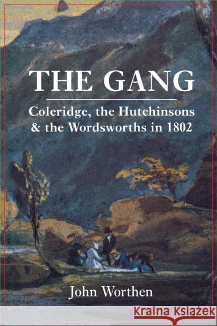 The Gang: Coleridge, the Hutchinsons, and the Wordsworths in 1802 Worthen, John 9780300197747