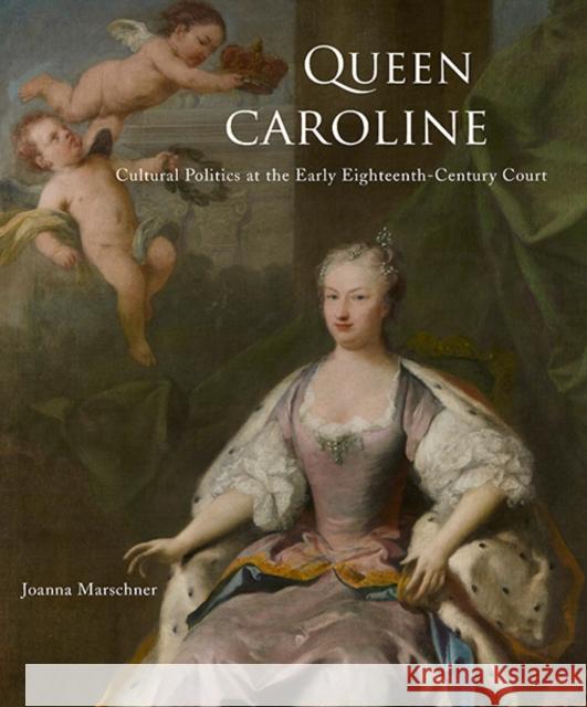 Queen Caroline: Cultural Politics at the Early Eighteenth-Century Court Marschner, Joanna 9780300197778